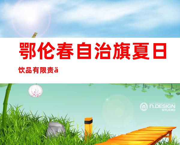 鄂伦春自治旗夏日饮品有限责任公司
