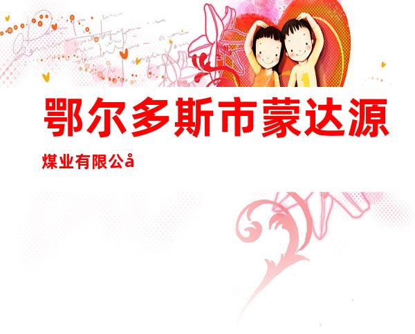 鄂尔多斯市蒙达源煤业有限公司