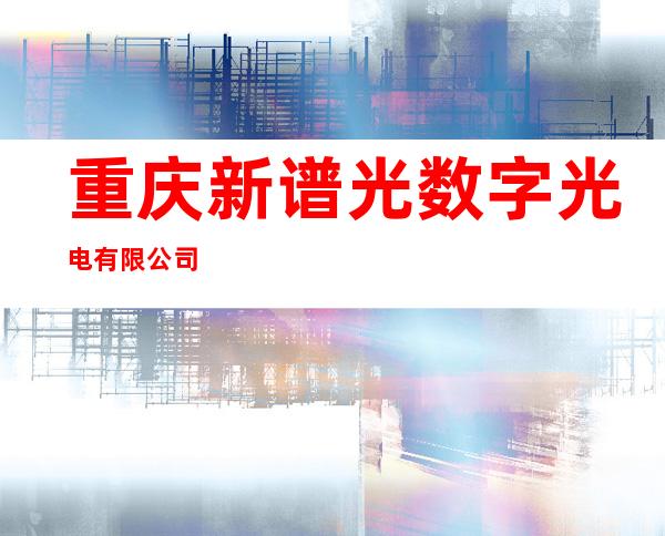 重庆新谱光数字光电有限公司