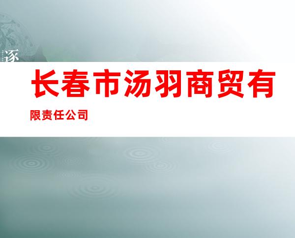 长春市汤羽商贸有限责任公司