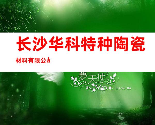 长沙华科特种陶瓷材料有限公司