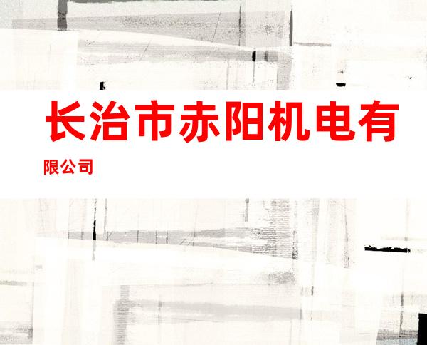 长治市赤阳机电有限公司