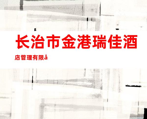 长治市金港瑞佳酒店管理有限公司