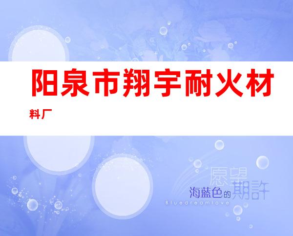 阳泉市翔宇耐火材料厂