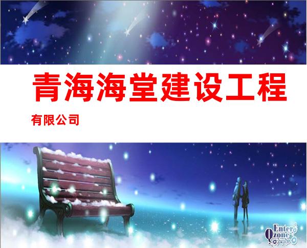 青海海堂建设工程有限公司