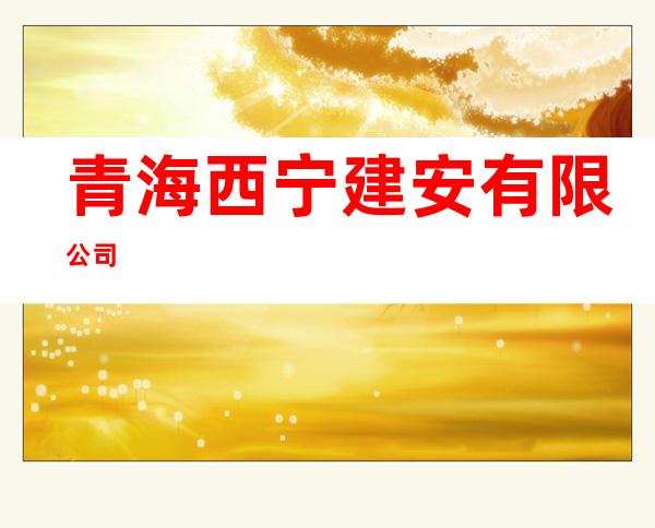 青海西宁建安有限公司