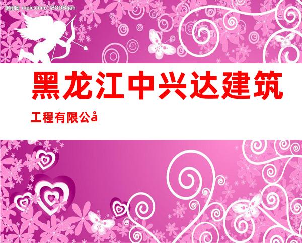 黑龙江中兴达建筑工程有限公司