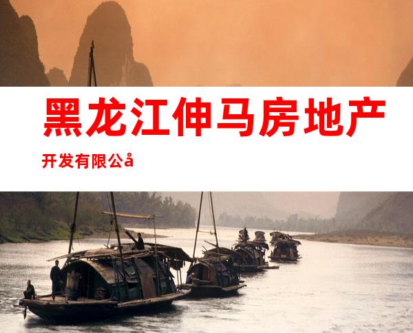 黑龙江伸马房地产开发有限公司