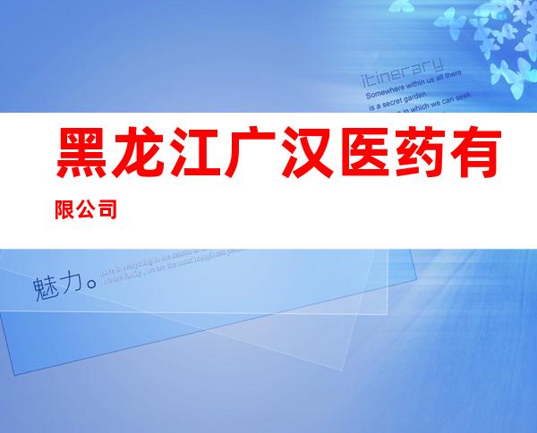 黑龙江广汉医药有限公司
