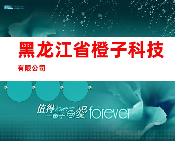黑龙江省橙子科技有限公司