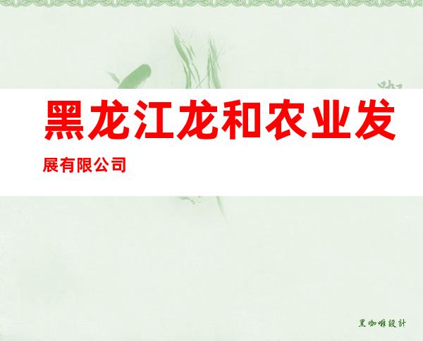 黑龙江龙和农业发展有限公司