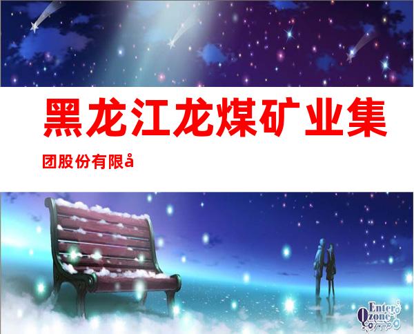 黑龙江龙煤矿业集团股份有限公司