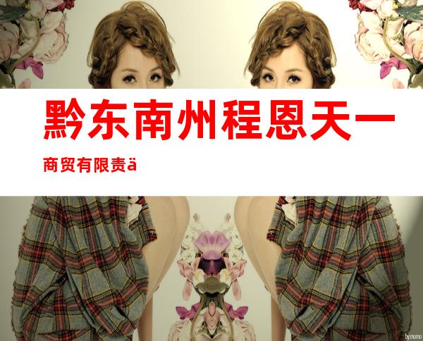 黔东南州程恩天一商贸有限责任公司