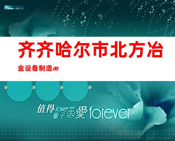 齐齐哈尔市北方冶金设备制造有限公司