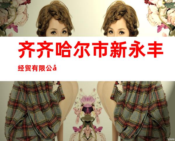 齐齐哈尔市新永丰经贸有限公司
