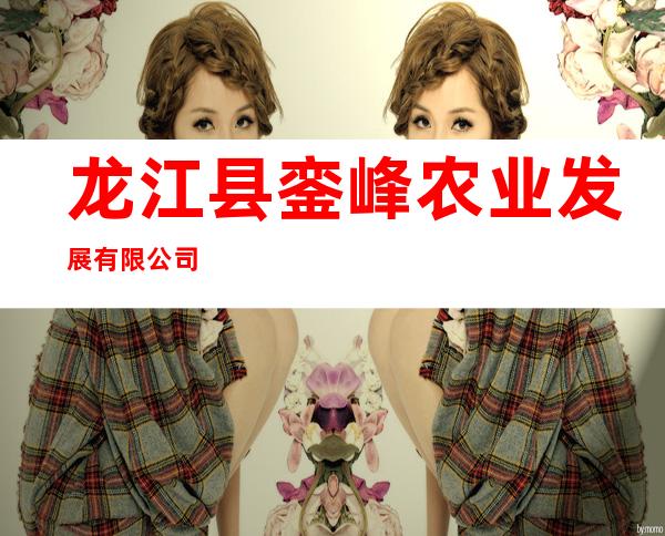 龙江县銮峰农业发展有限公司